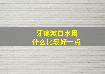 牙疼漱口水用什么比较好一点