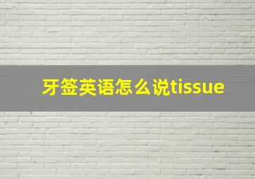 牙签英语怎么说tissue