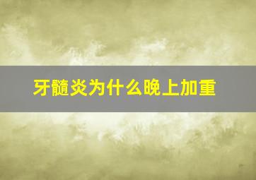 牙髓炎为什么晚上加重