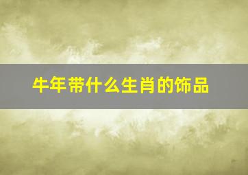 牛年带什么生肖的饰品