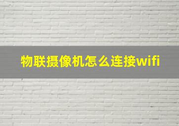 物联摄像机怎么连接wifi