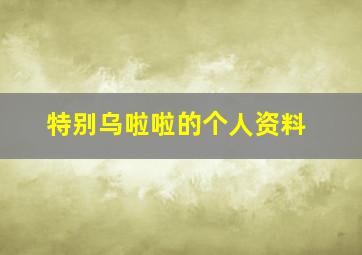 特别乌啦啦的个人资料