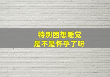 特别困想睡觉是不是怀孕了呀