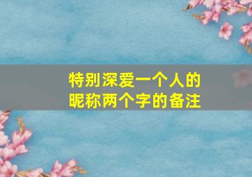 特别深爱一个人的昵称两个字的备注