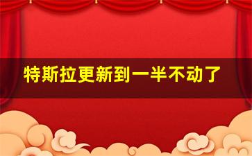 特斯拉更新到一半不动了