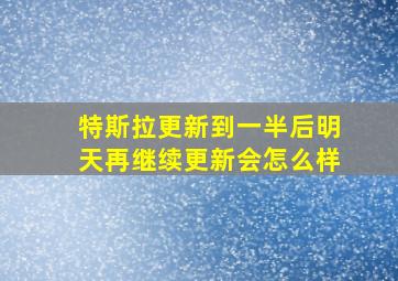 特斯拉更新到一半后明天再继续更新会怎么样