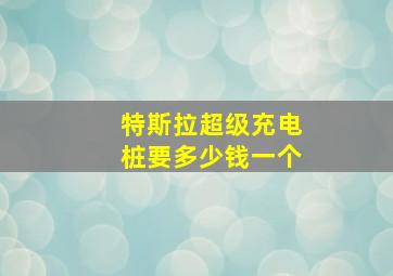 特斯拉超级充电桩要多少钱一个