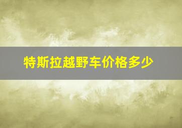 特斯拉越野车价格多少