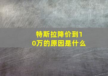 特斯拉降价到10万的原因是什么