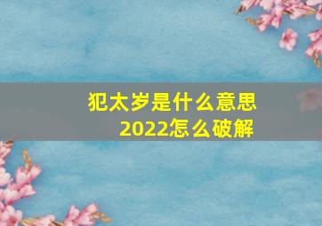 犯太岁是什么意思2022怎么破解