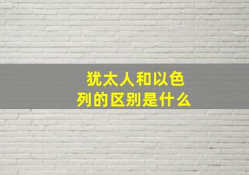 犹太人和以色列的区别是什么