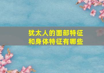 犹太人的面部特征和身体特征有哪些