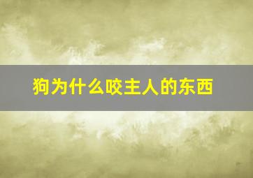 狗为什么咬主人的东西