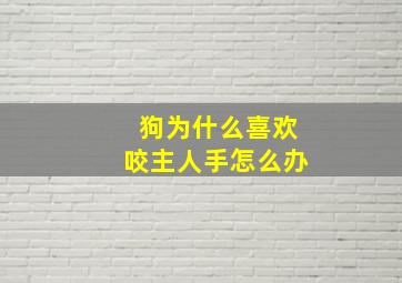 狗为什么喜欢咬主人手怎么办