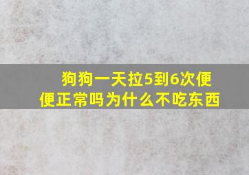 狗狗一天拉5到6次便便正常吗为什么不吃东西