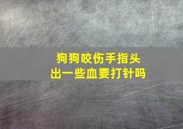 狗狗咬伤手指头出一些血要打针吗