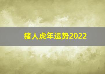 猪人虎年运势2022