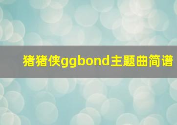 猪猪侠ggbond主题曲简谱