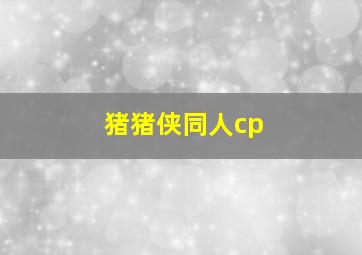 猪猪侠同人cp