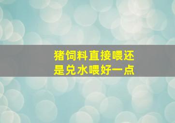 猪饲料直接喂还是兑水喂好一点