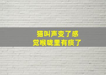 猫叫声变了感觉喉咙里有痰了