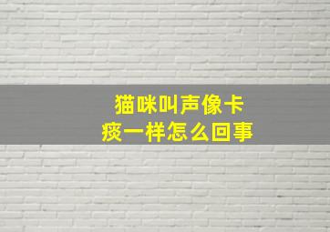 猫咪叫声像卡痰一样怎么回事