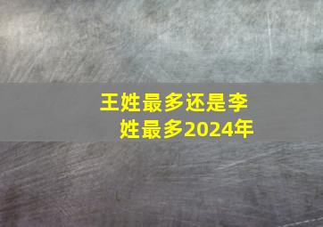 王姓最多还是李姓最多2024年