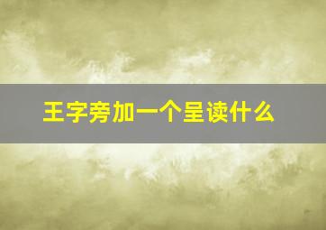 王字旁加一个呈读什么