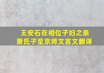 王安石在相位子妇之亲萧氏子至京师文言文翻译