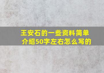 王安石的一些资料简单介绍50字左右怎么写的