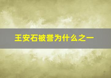 王安石被誉为什么之一