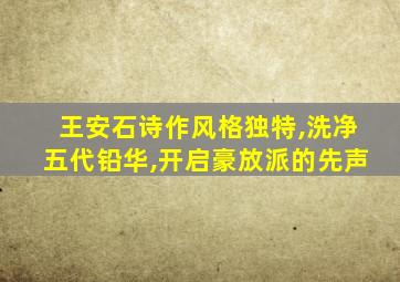 王安石诗作风格独特,洗净五代铅华,开启豪放派的先声