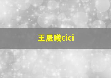 王晨曦cici