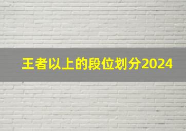 王者以上的段位划分2024