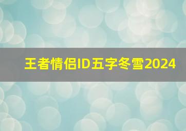 王者情侣ID五字冬雪2024