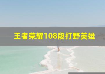 王者荣耀108段打野英雄