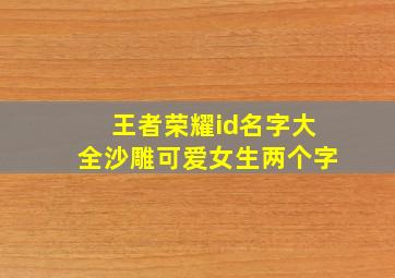 王者荣耀id名字大全沙雕可爱女生两个字