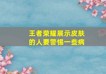 王者荣耀展示皮肤的人要警惕一些病