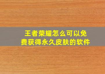 王者荣耀怎么可以免费获得永久皮肤的软件