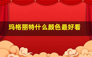 玛格丽特什么颜色最好看