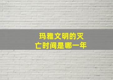 玛雅文明的灭亡时间是哪一年