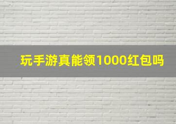 玩手游真能领1000红包吗