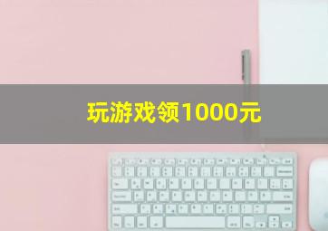 玩游戏领1000元