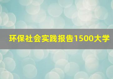 环保社会实践报告1500大学