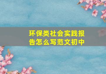 环保类社会实践报告怎么写范文初中