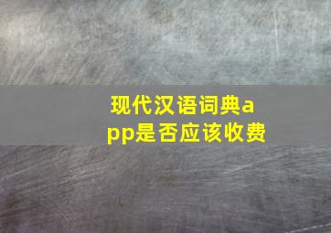 现代汉语词典app是否应该收费