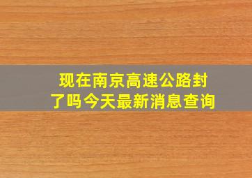 现在南京高速公路封了吗今天最新消息查询