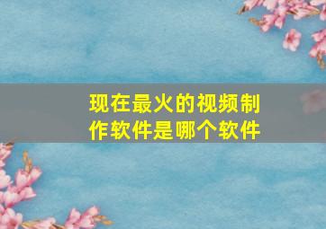 现在最火的视频制作软件是哪个软件