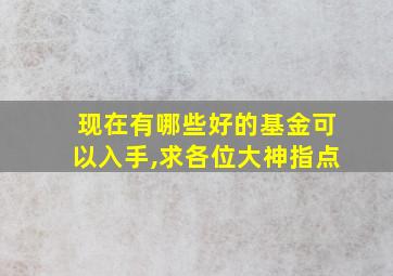 现在有哪些好的基金可以入手,求各位大神指点