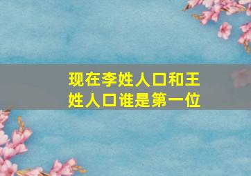 现在李姓人口和王姓人口谁是第一位